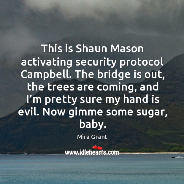 This is Shaun Mason activating security protocol Campbell. The bridge is out, Mira Grant Picture Quote
