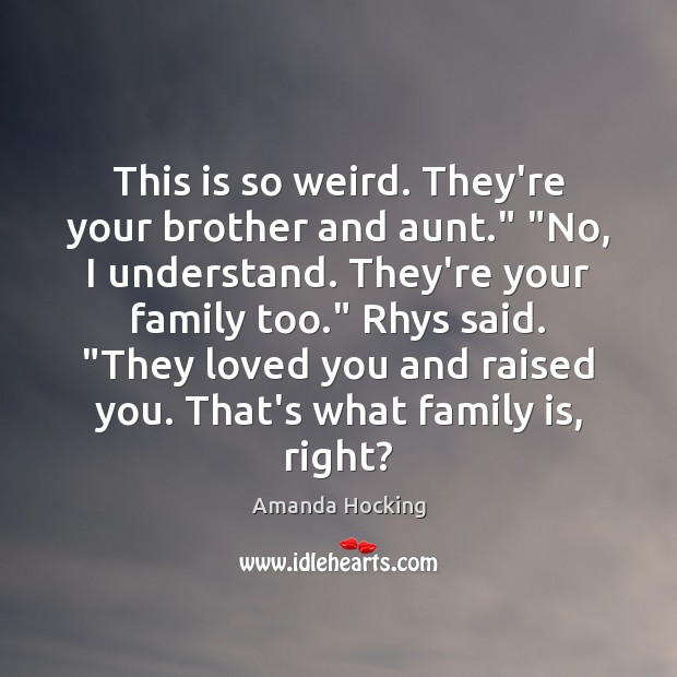 This is so weird. They’re your brother and aunt.” “No, I understand. Amanda Hocking Picture Quote