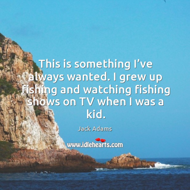 This is something I’ve always wanted. I grew up fishing and watching fishing shows on tv when I was a kid. Image
