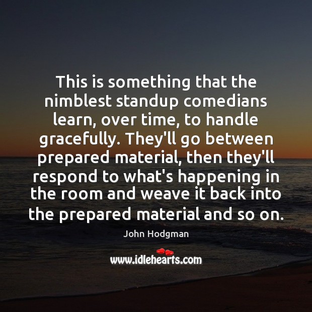 This is something that the nimblest standup comedians learn, over time, to John Hodgman Picture Quote
