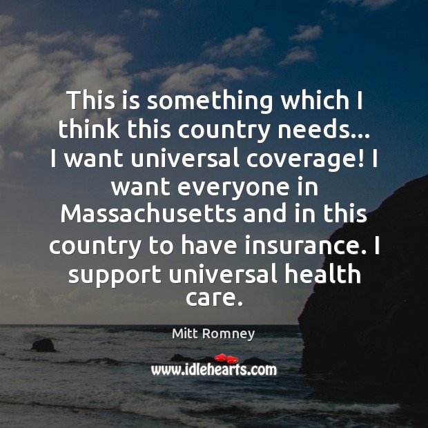 This is something which I think this country needs… I want universal Mitt Romney Picture Quote