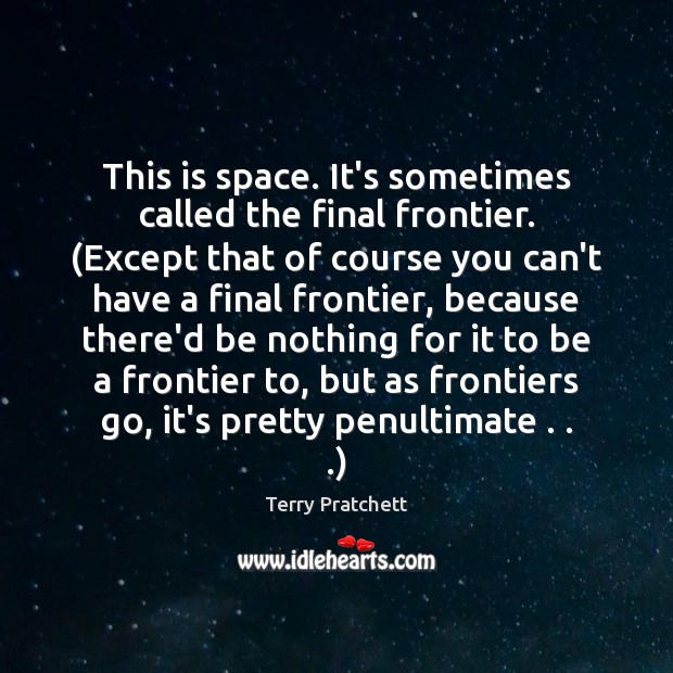 This is space. It’s sometimes called the final frontier. (Except that of Terry Pratchett Picture Quote