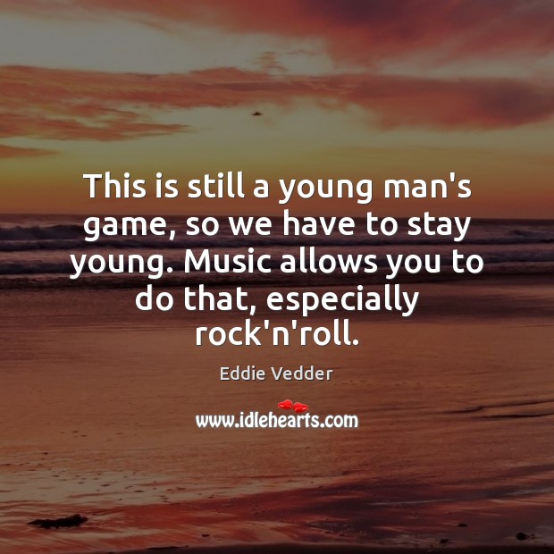 This is still a young man’s game, so we have to stay Eddie Vedder Picture Quote