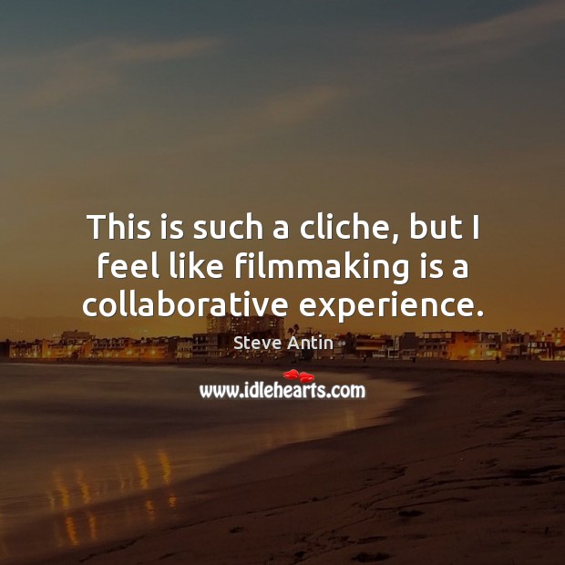 This is such a cliche, but I feel like filmmaking is a collaborative experience. Steve Antin Picture Quote