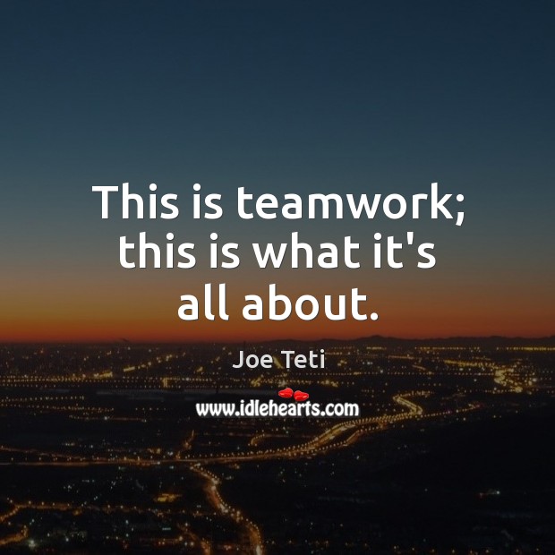 This is teamwork; this is what it’s all about. Teamwork Quotes Image