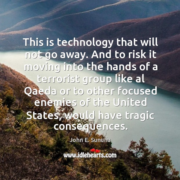 This is technology that will not go away. And to risk it moving into the hands of a terrorist Image