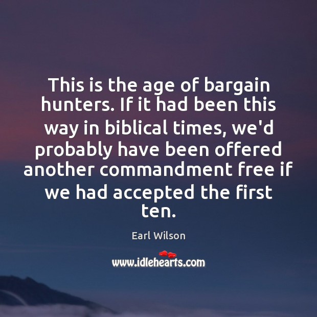 This is the age of bargain hunters. If it had been this Earl Wilson Picture Quote