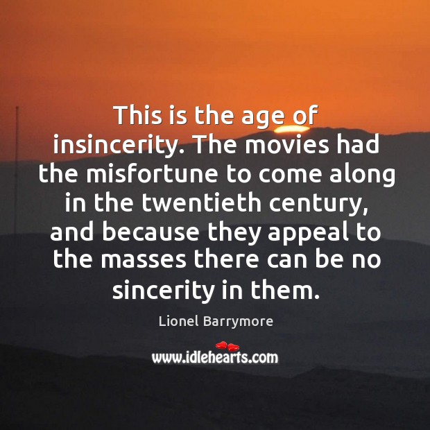 This is the age of insincerity. The movies had the misfortune to come along in the twentieth century Lionel Barrymore Picture Quote