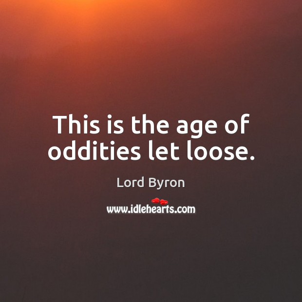 This is the age of oddities let loose. Lord Byron Picture Quote