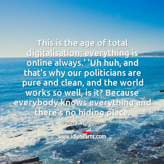 This is the age of total digitalisation; everything is online always.’ Peter F. Hamilton Picture Quote