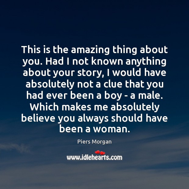 This is the amazing thing about you. Had I not known anything Image