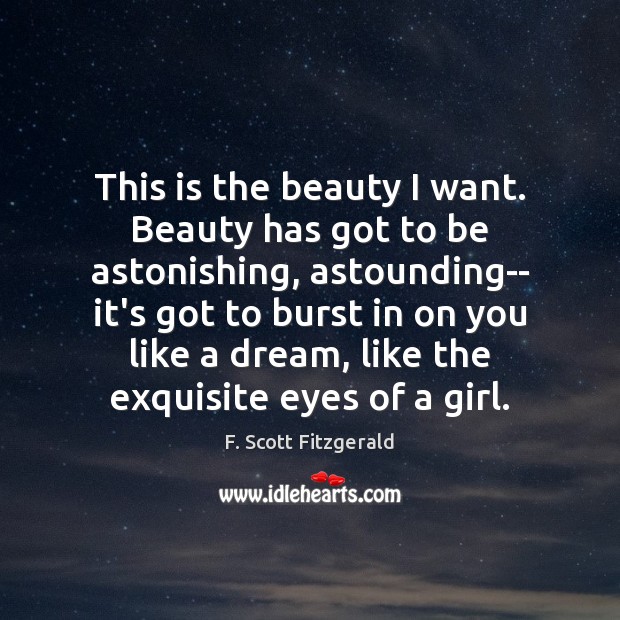 This is the beauty I want. Beauty has got to be astonishing, F. Scott Fitzgerald Picture Quote
