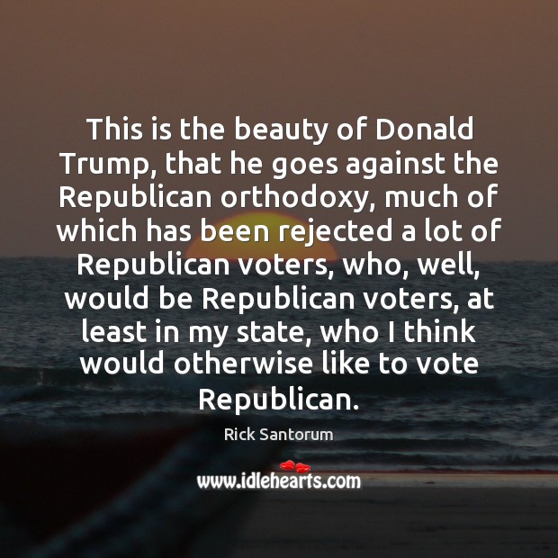 This is the beauty of Donald Trump, that he goes against the Rick Santorum Picture Quote