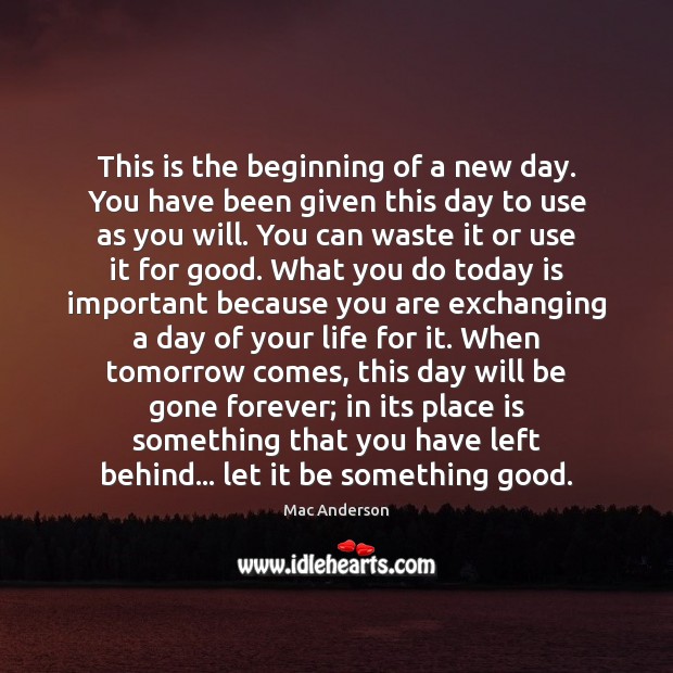 This is the beginning of a new day. You have been given Mac Anderson Picture Quote