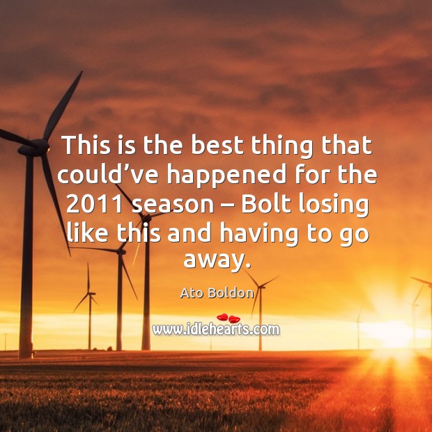 This is the best thing that could’ve happened for the 2011 season – bolt losing like this and having to go away. Ato Boldon Picture Quote
