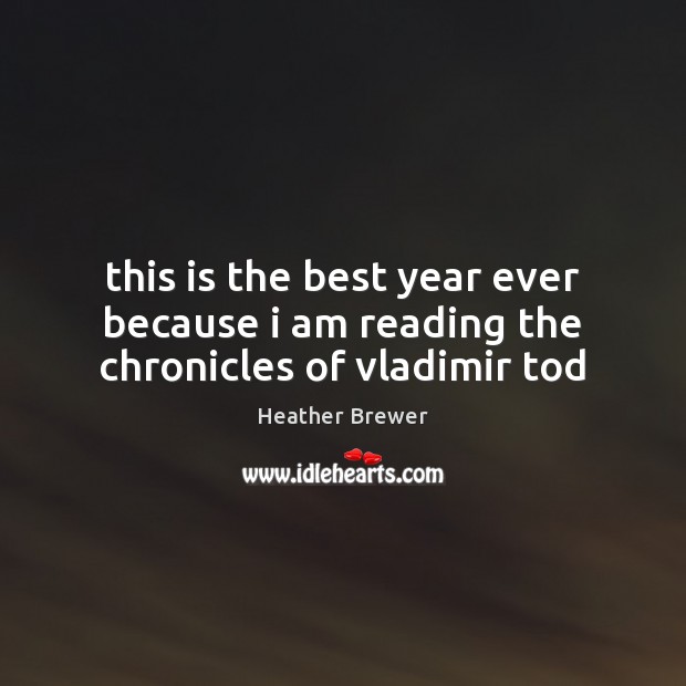This is the best year ever because i am reading the chronicles of vladimir tod Heather Brewer Picture Quote