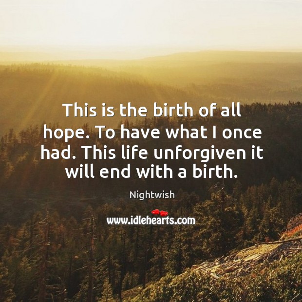 This is the birth of all hope. To have what I once had. This life unforgiven it will end with a birth. Image