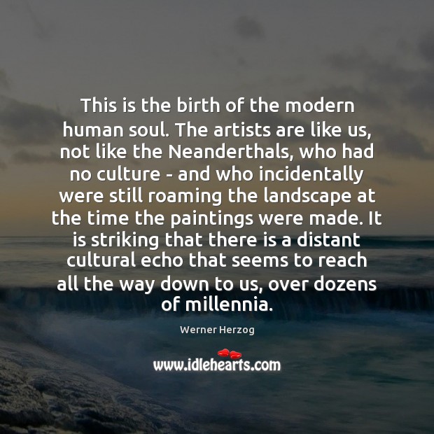 This is the birth of the modern human soul. The artists are Werner Herzog Picture Quote