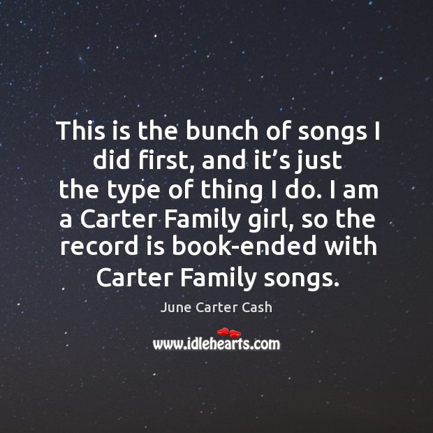This is the bunch of songs I did first, and it’s just the type of thing I do. June Carter Cash Picture Quote