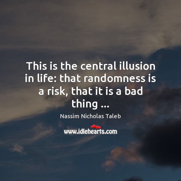 This is the central illusion in life: that randomness is a risk, Nassim Nicholas Taleb Picture Quote