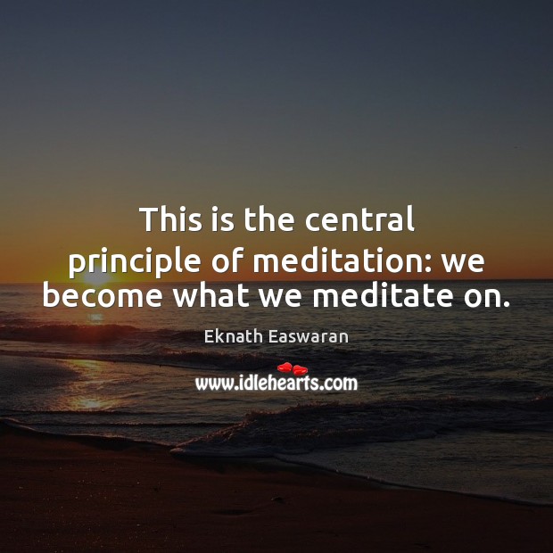 This is the central principle of meditation: we become what we meditate on. Eknath Easwaran Picture Quote