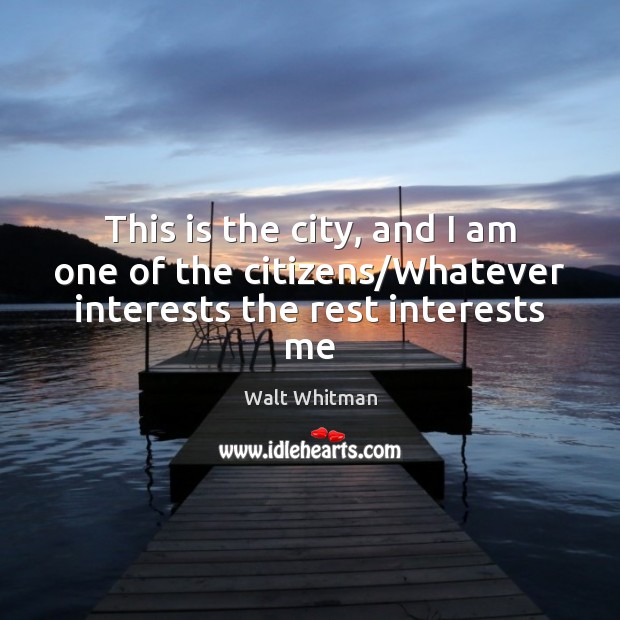 This is the city, and I am one of the citizens/Whatever interests the rest interests me Walt Whitman Picture Quote