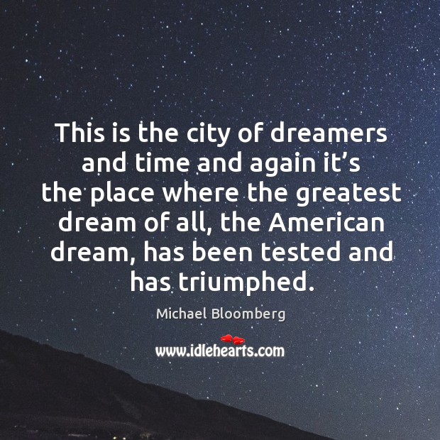 This is the city of dreamers and time and again it’s the place where the greatest dream of all Michael Bloomberg Picture Quote