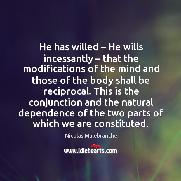 This is the conjunction and the natural dependence of the two parts of which we are constituted. Nicolas Malebranche Picture Quote