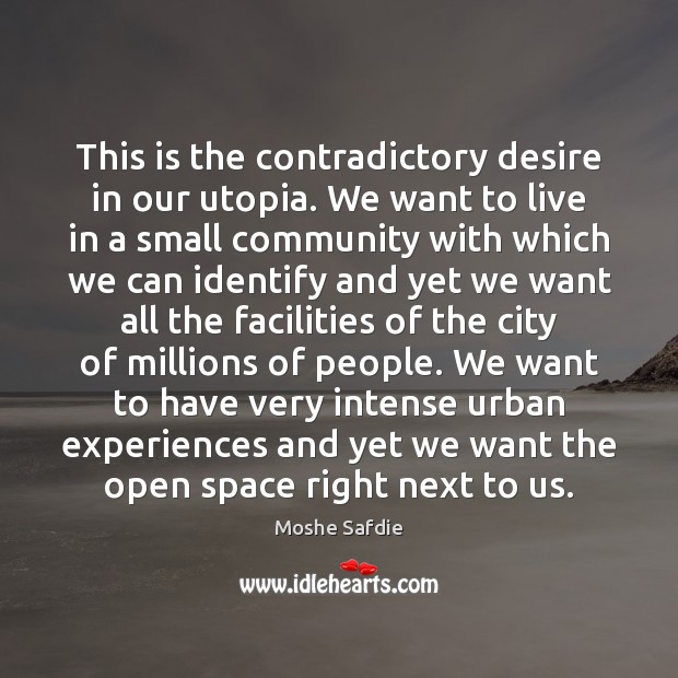This is the contradictory desire in our utopia. We want to live Moshe Safdie Picture Quote
