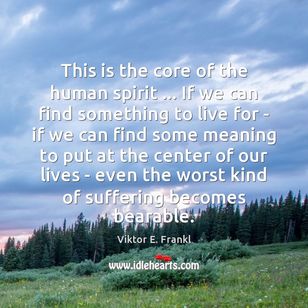 This is the core of the human spirit … If we can find Viktor E. Frankl Picture Quote