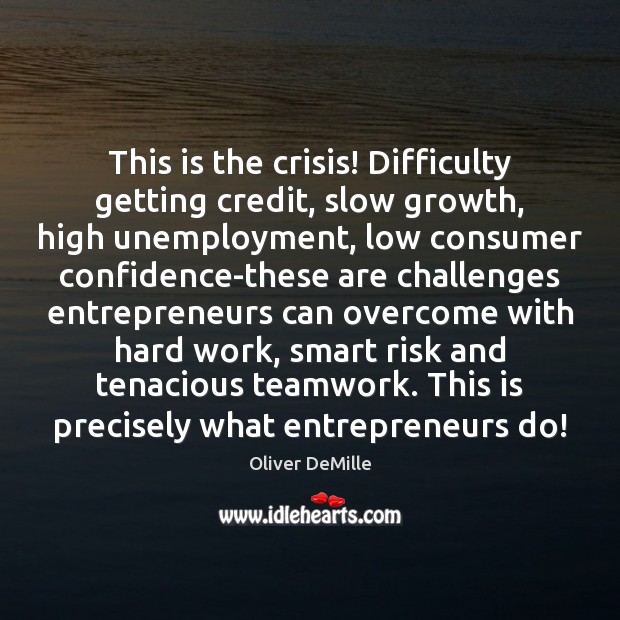 This is the crisis! Difficulty getting credit, slow growth, high unemployment, low Oliver DeMille Picture Quote