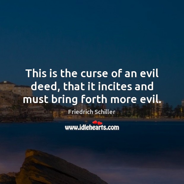This is the curse of an evil deed, that it incites and must bring forth more evil. Friedrich Schiller Picture Quote