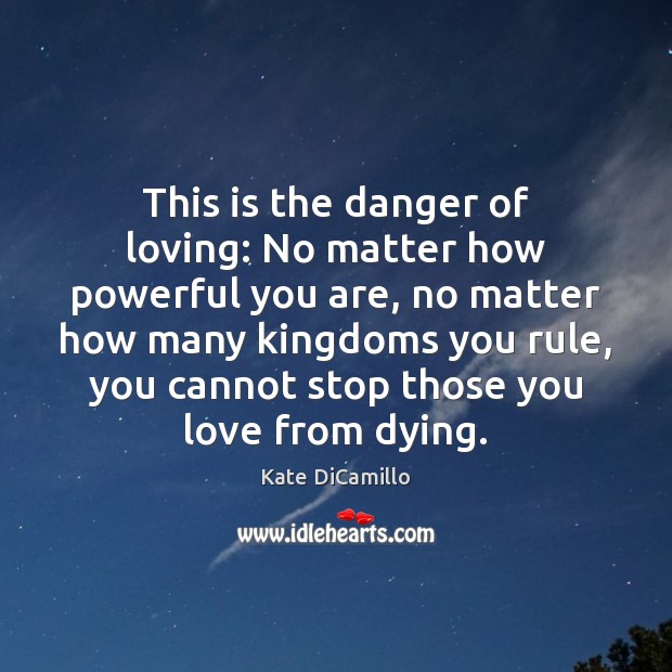This is the danger of loving: No matter how powerful you are, Kate DiCamillo Picture Quote