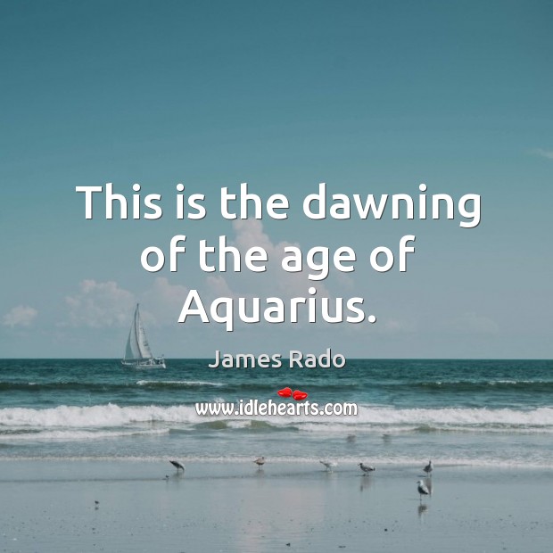 This is the dawning of the age of aquarius. Image