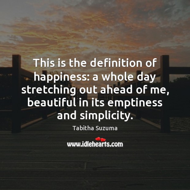 This is the definition of happiness: a whole day stretching out ahead Tabitha Suzuma Picture Quote