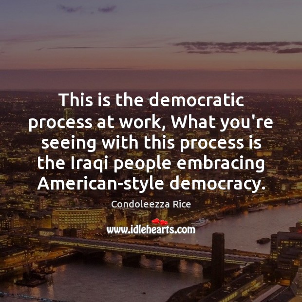 This is the democratic process at work, What you’re seeing with this Condoleezza Rice Picture Quote