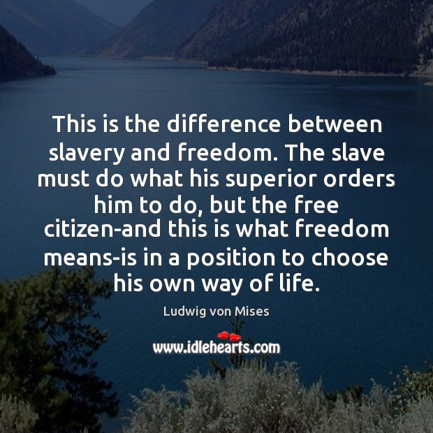 This is the difference between slavery and freedom. The slave must do Ludwig von Mises Picture Quote