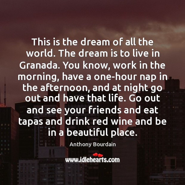 This is the dream of all the world. The dream is to Anthony Bourdain Picture Quote