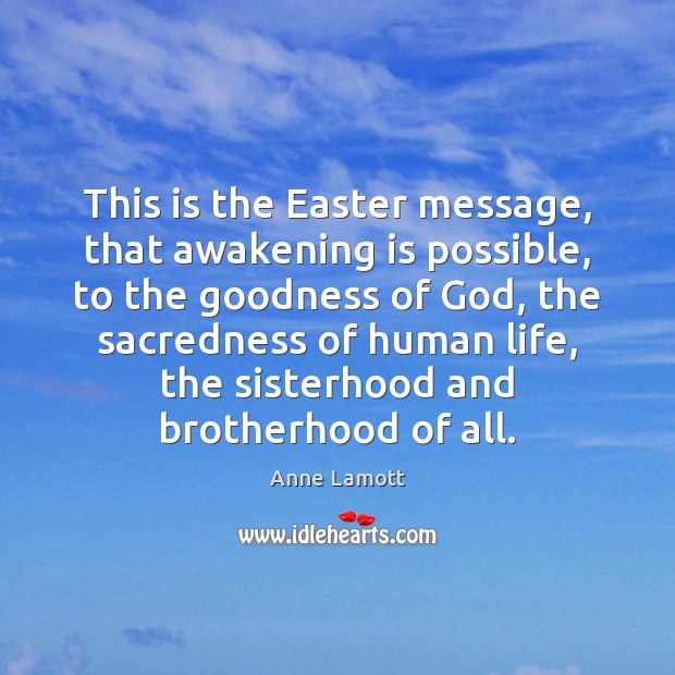 This is the Easter message, that awakening is possible, to the goodness Image