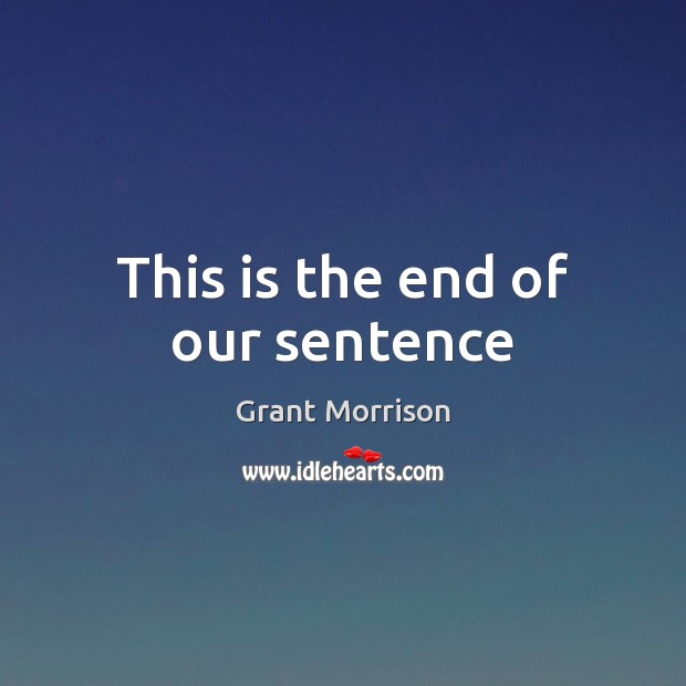 This is the end of our sentence Grant Morrison Picture Quote