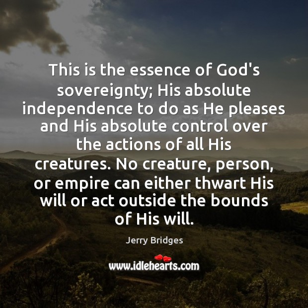 This is the essence of God’s sovereignty; His absolute independence to do Jerry Bridges Picture Quote
