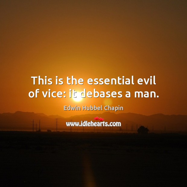 This is the essential evil of vice: it debases a man. Edwin Hubbel Chapin Picture Quote