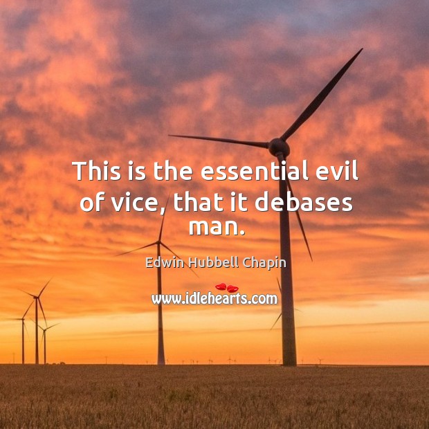 This is the essential evil of vice, that it debases man. Edwin Hubbell Chapin Picture Quote