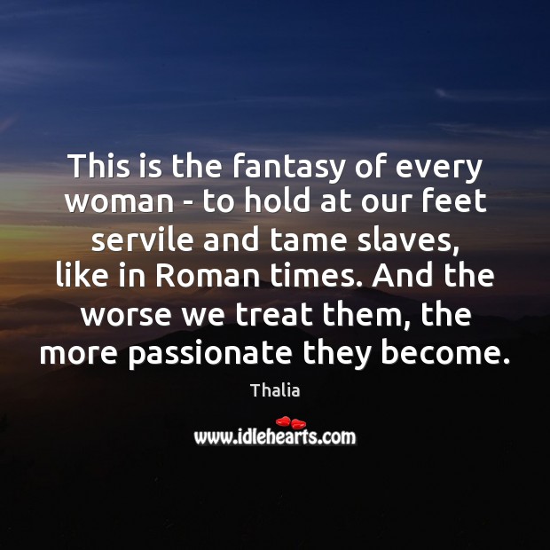 This is the fantasy of every woman – to hold at our Thalia Picture Quote