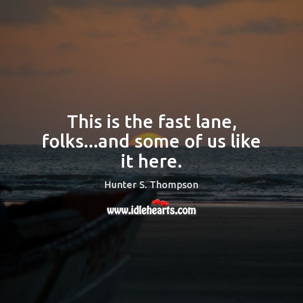 This is the fast lane, folks…and some of us like it here. Hunter S. Thompson Picture Quote