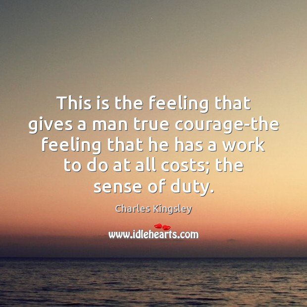 This is the feeling that gives a man true courage-the feeling that Charles Kingsley Picture Quote
