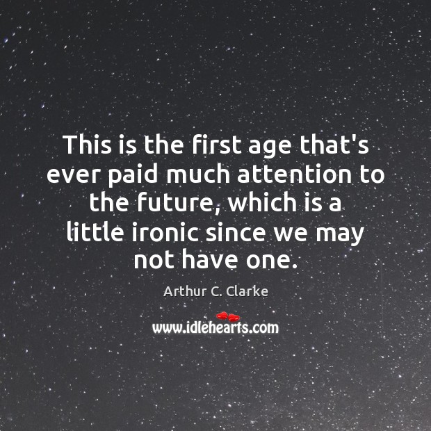 This is the first age that’s ever paid much attention to the Arthur C. Clarke Picture Quote