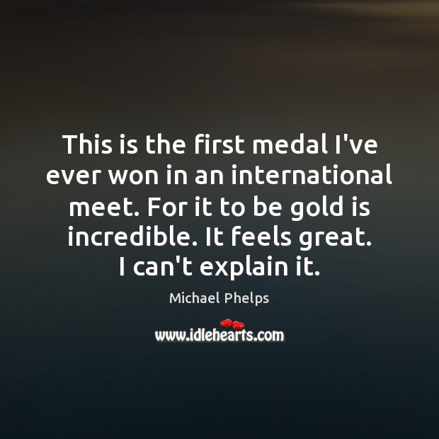 This is the first medal I’ve ever won in an international meet. Michael Phelps Picture Quote