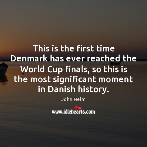 This is the first time Denmark has ever reached the World Cup John Helm Picture Quote