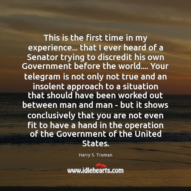 This is the first time in my experience… that I ever heard Harry S. Truman Picture Quote